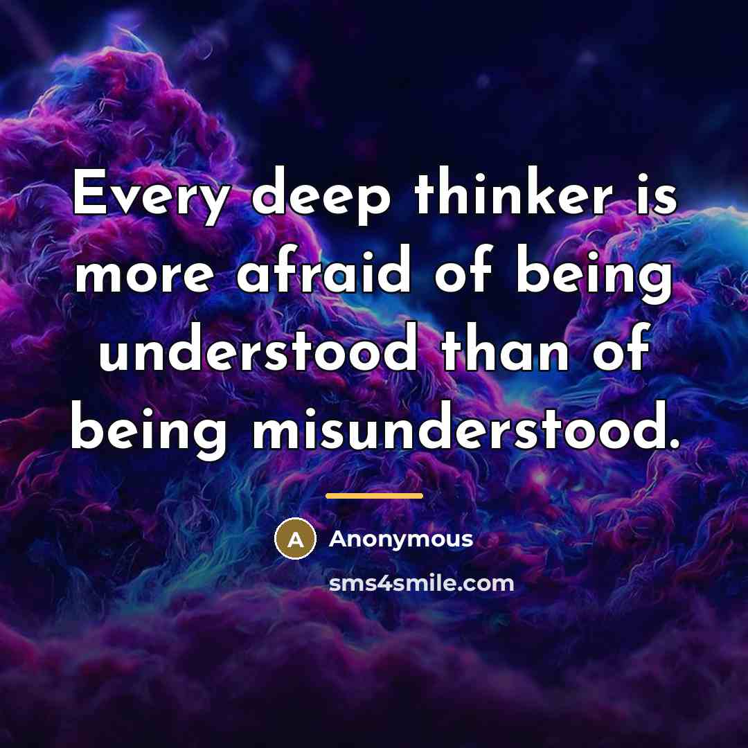 “Every deep thinker is more afraid of being understood than…” quote by Anonymous