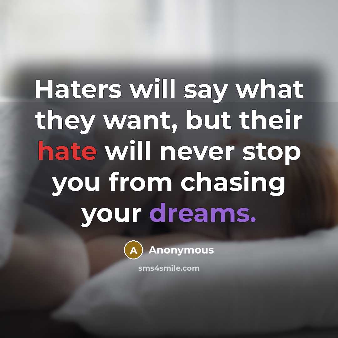 “Haters will say what they want, but their hate will never stop you from chasing your dreams.” quote by Anonymous