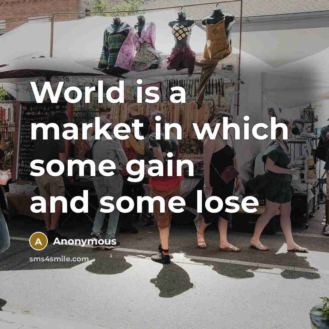 “World is a market in which some gain and some lose” quote by Anonymous