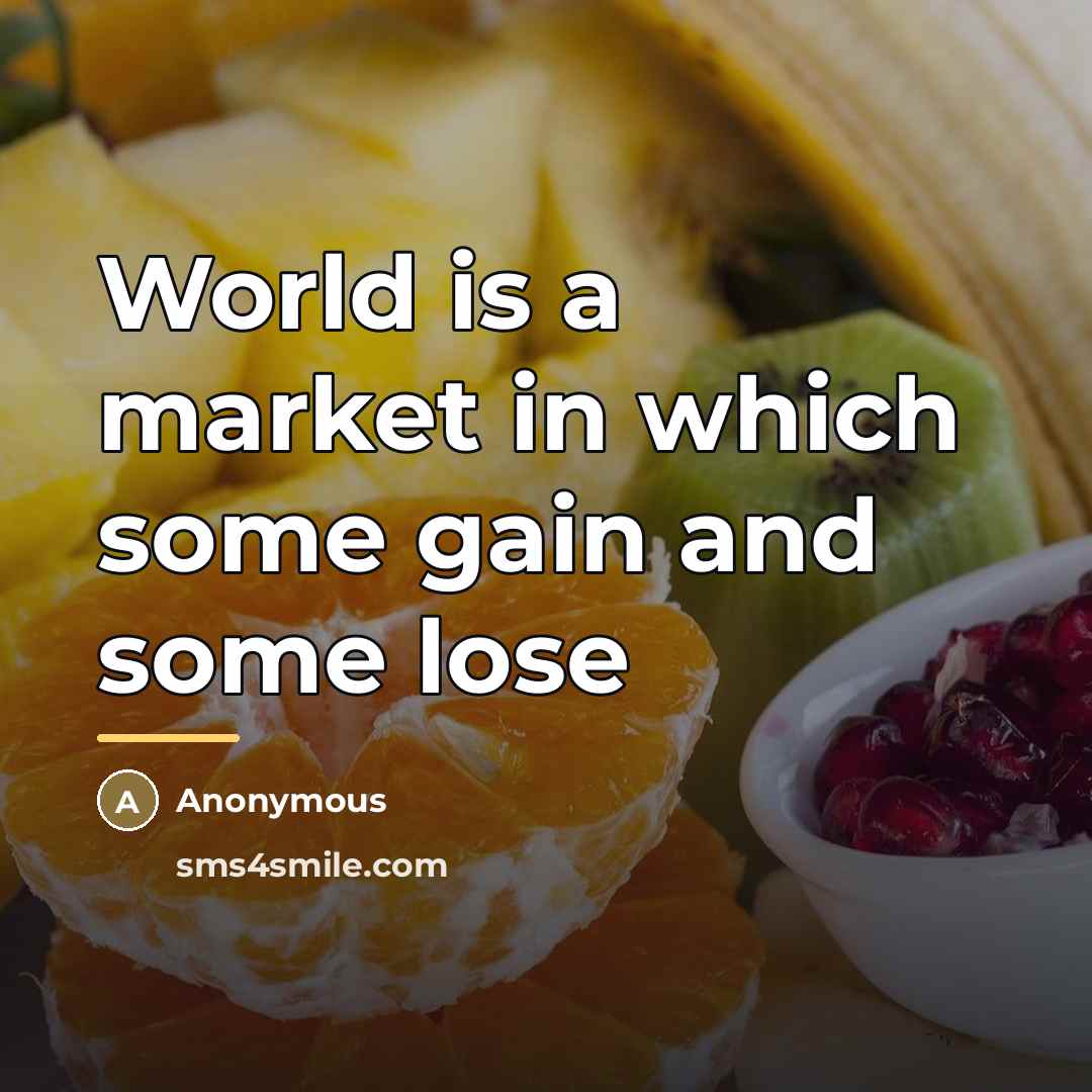 “World is a market in which some gain and some…” quote by Anonymous