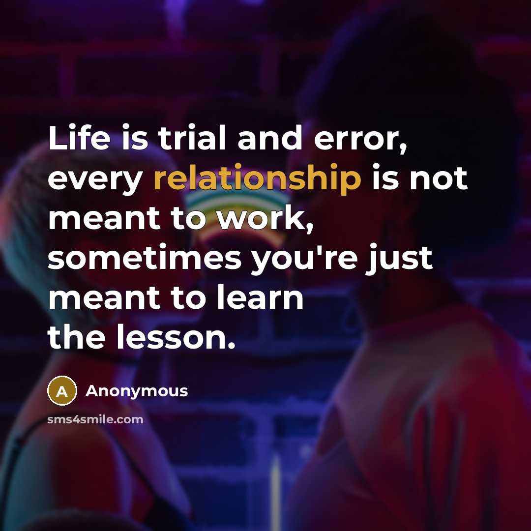 “Life is trial and error, every relationship is not meant to work, sometimes you're just meant to learn the lesson.” quote by Anonymous