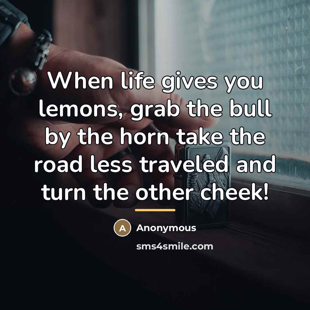 “When life gives you lemons, grab the bull by the…” quote by Anonymous