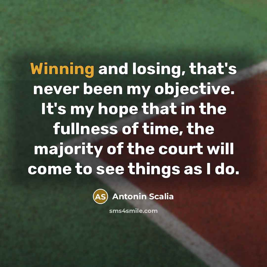 “Winning and losing, that's never been my objective. It's my…” quote by Antonin Scalia