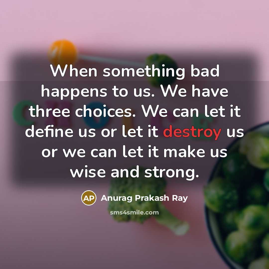 “When something bad happens to us. We have three choices.…” quote by Anurag Prakash Ray