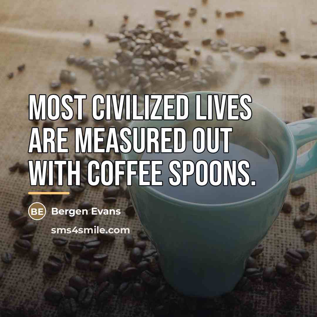 “Most civilized lives are measured out with coffee spoons.…” quote by Bergen Evans