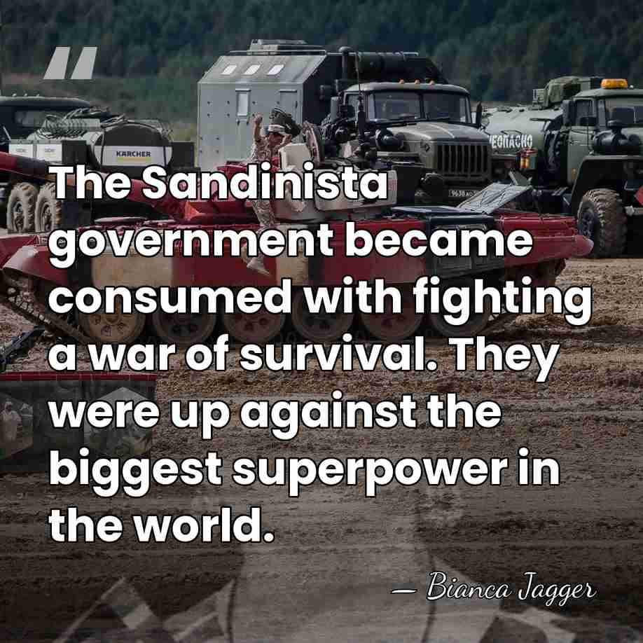 The Sandinista government became consumed with fighting a war of survival. They&hellip; - Bianca Jagger