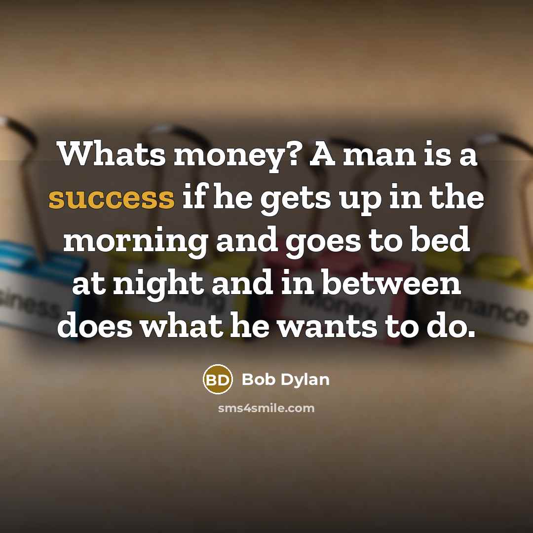 “Whats money? A man is a success if he gets…” quote by Bob Dylan