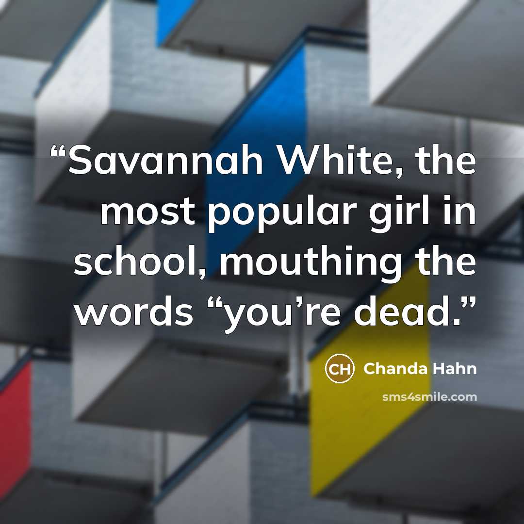 “Savannah White, the most popular girl in school, mouthing the words “you’re dead.” quote by Chanda Hahn