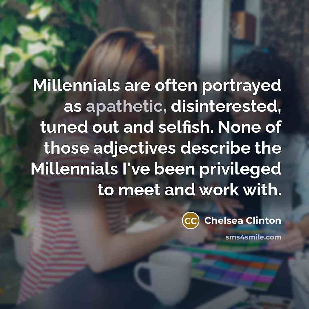 “Millennials are often portrayed as apathetic, disinterested, tuned out and…” quote by Chelsea Clinton