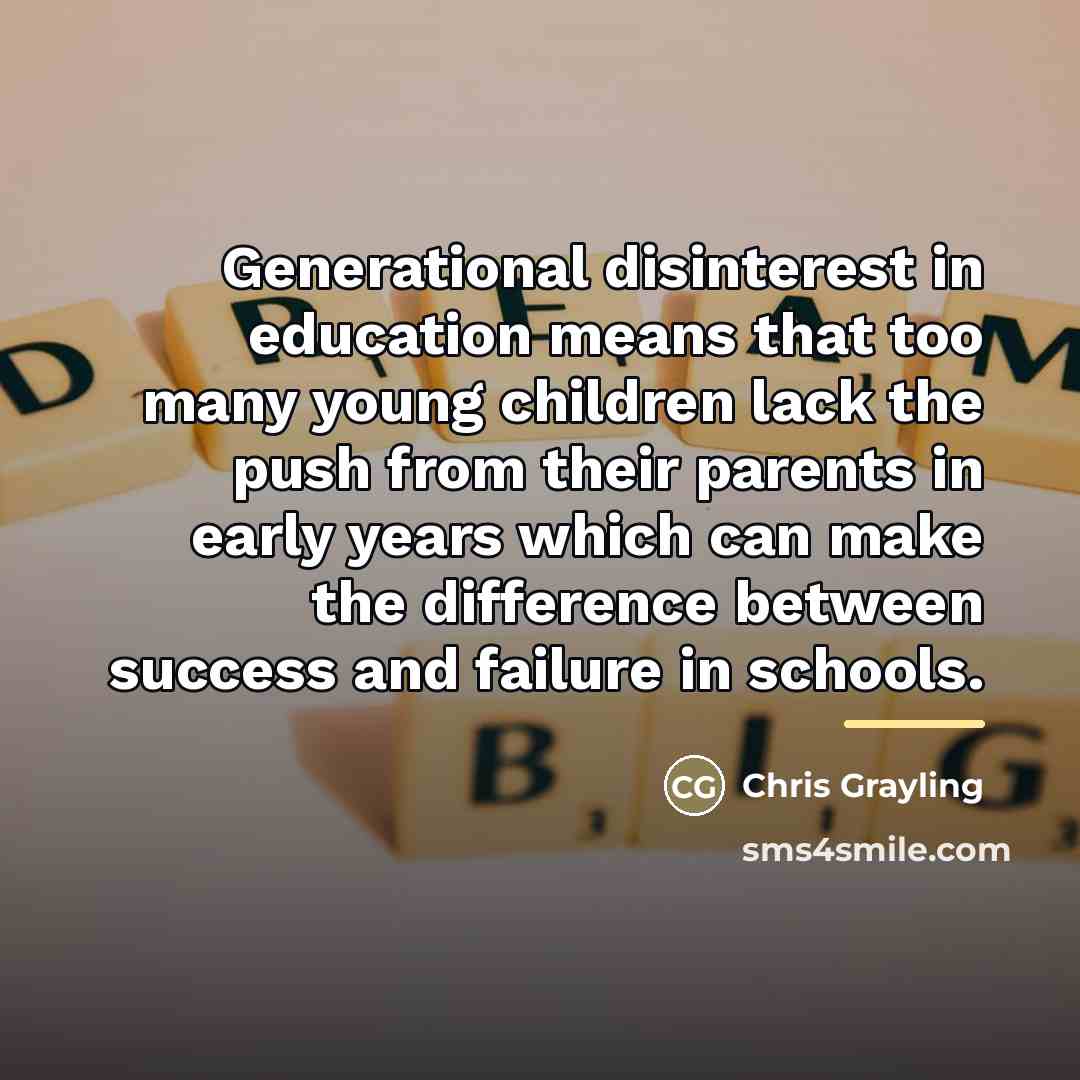 “Generational disinterest in education means that too many young children…” quote by Chris Grayling