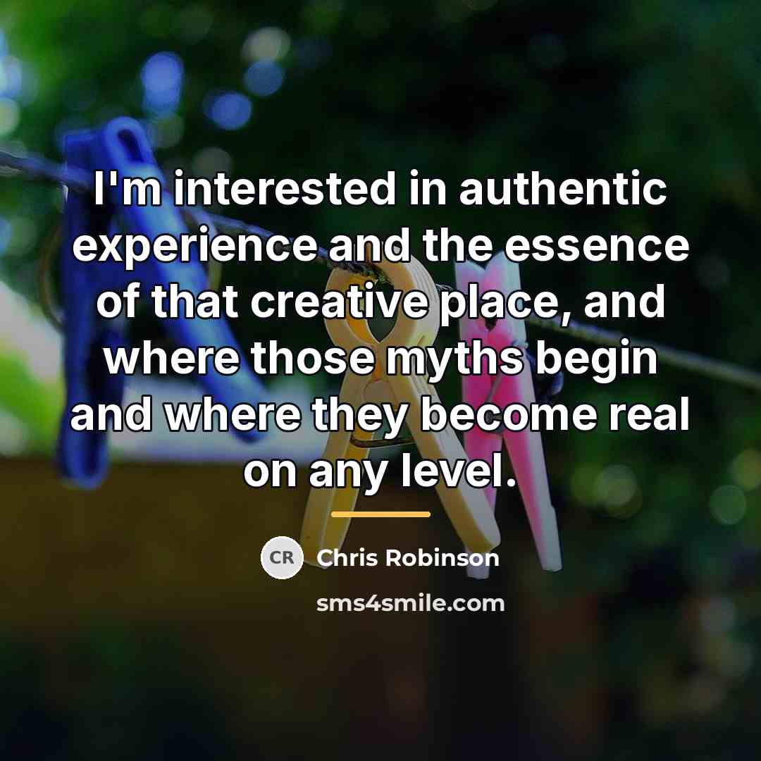 “I'm interested in authentic experience and the essence of that…” quote by Chris Robinson