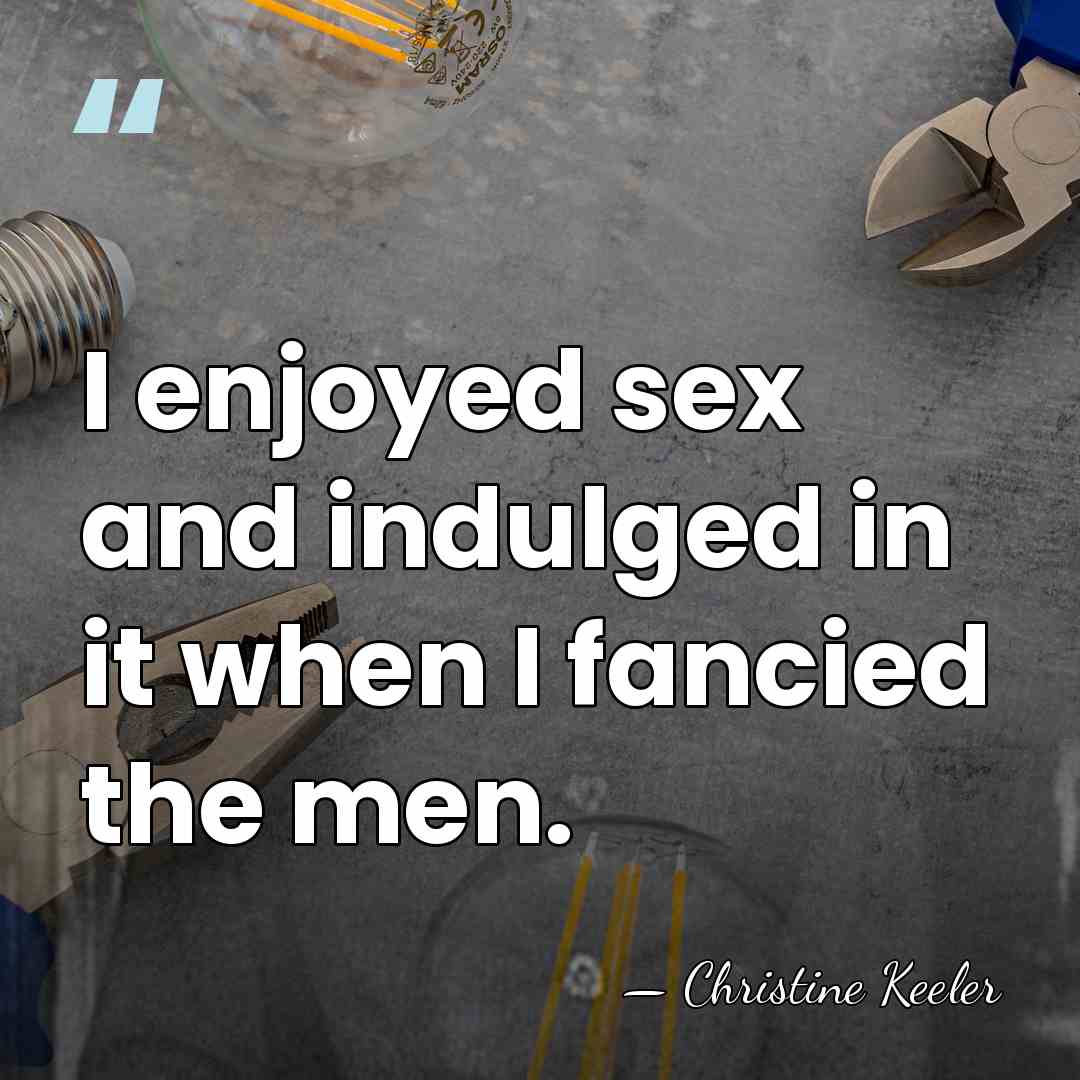 I enjoyed sex and indulged in it when I fancied the men. - Christine Keeler