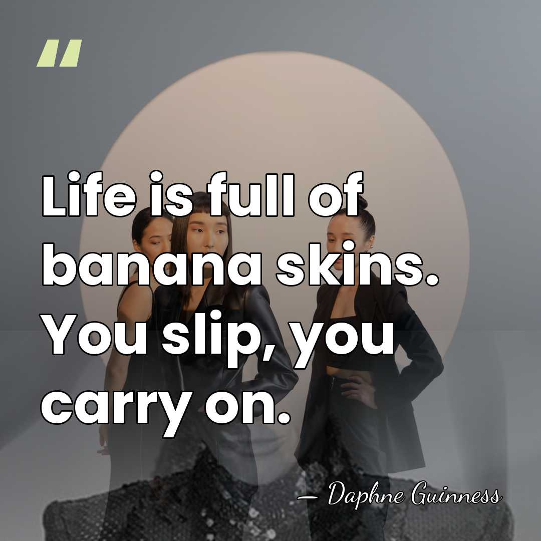 Life is full of banana skins. You slip, you carry on. - Daphne Guinness