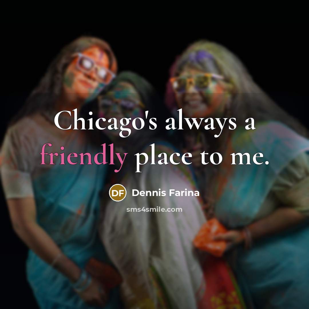 “Chicago's always a friendly place to me.…” quote by Dennis Farina