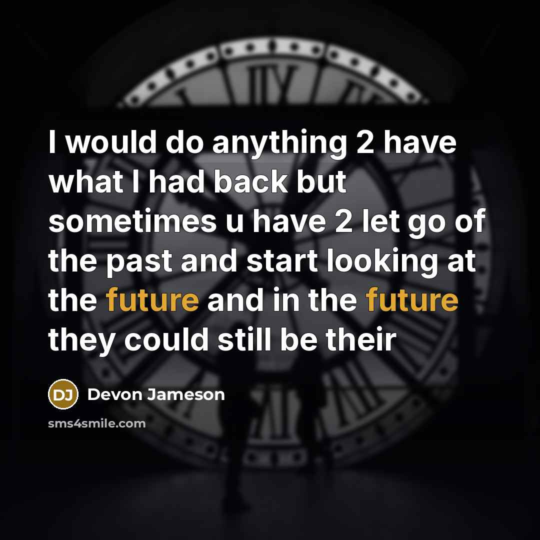 “I would do anything 2 have what I had back but sometimes u have 2 let go of the past and start looking at the future and in the future they could still be their” quote by Devon Jameson