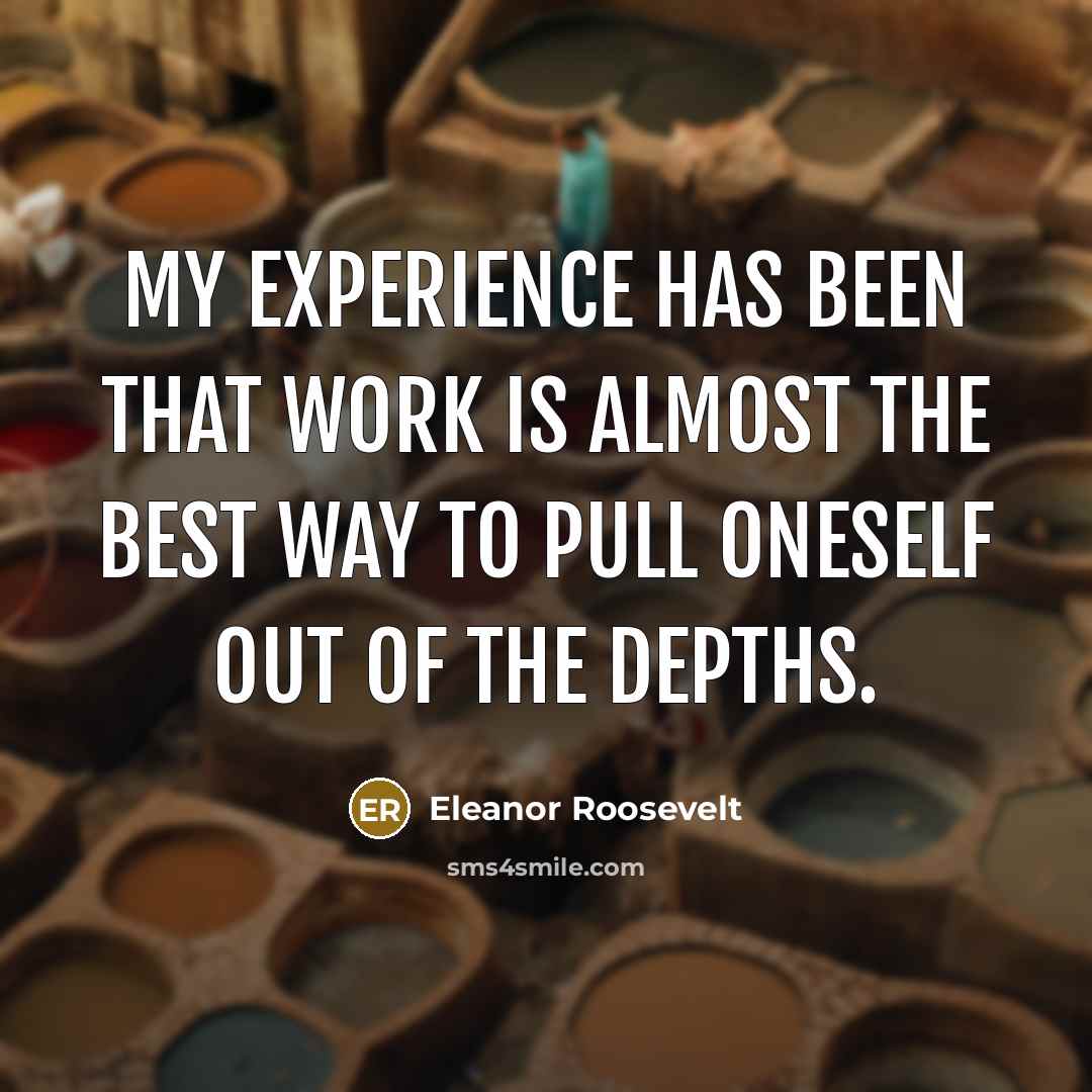 “My experience has been that work is almost the best…” quote by Eleanor Roosevelt