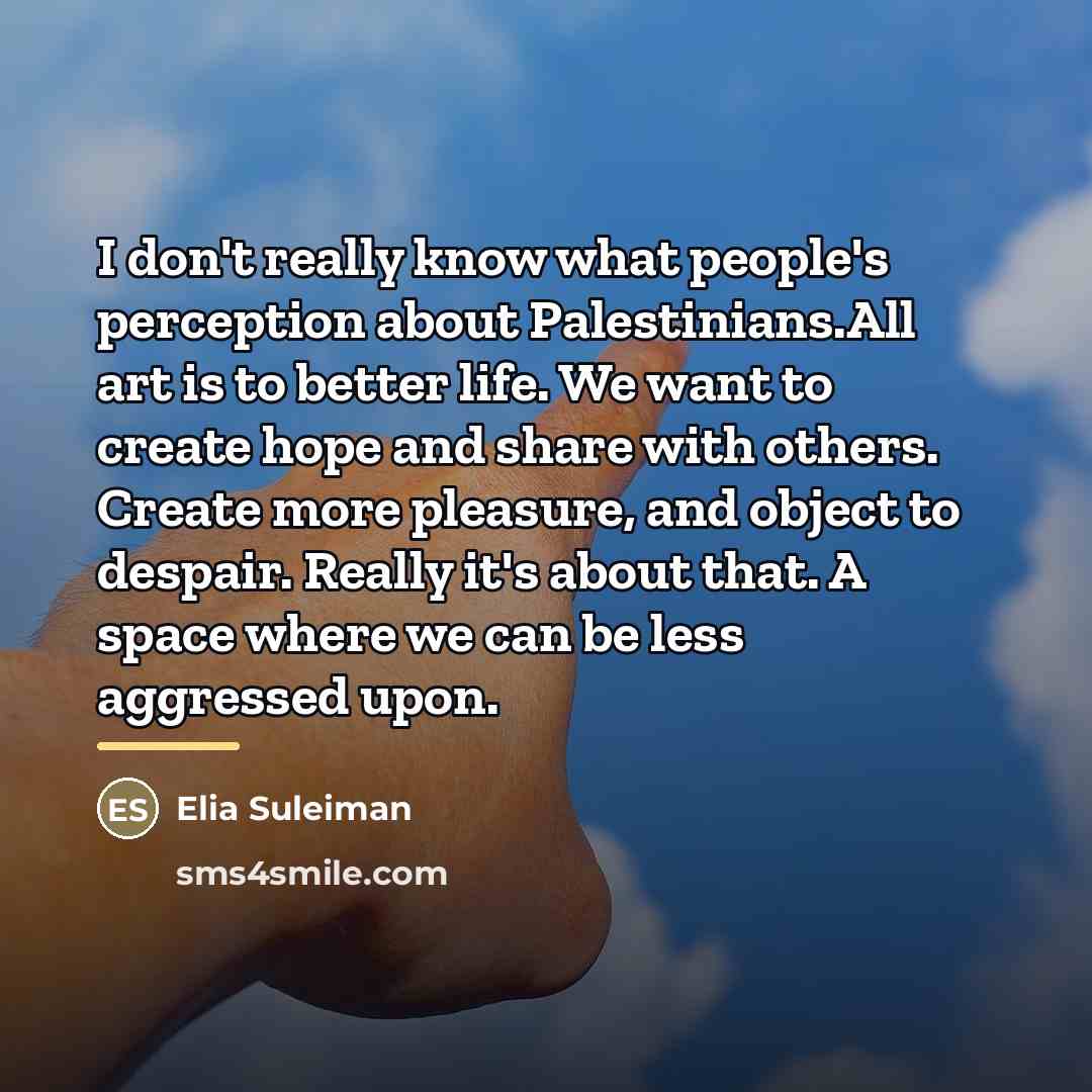 “I don't really know what people's perception about Palestinians.All art…” quote by Elia Suleiman