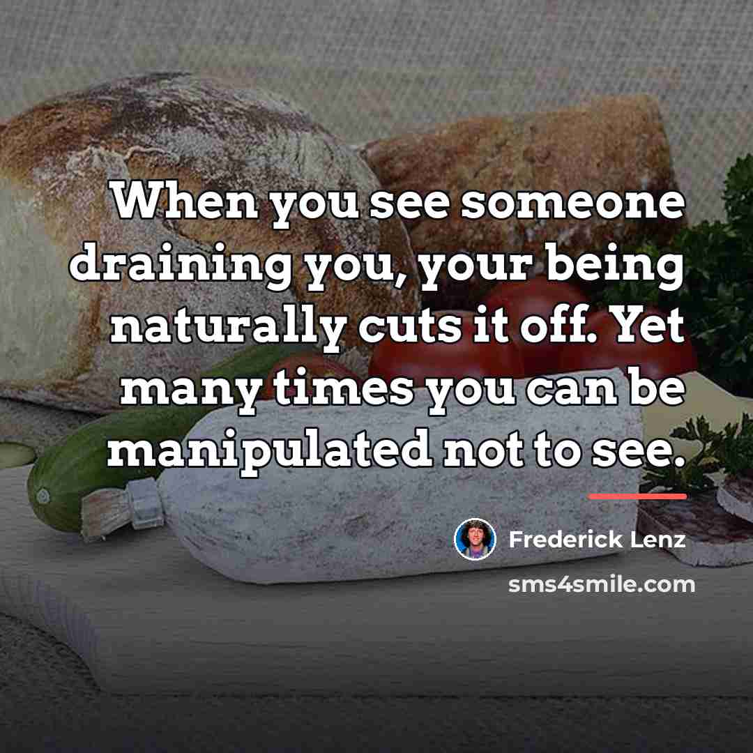 “When you see someone draining you, your being naturally cuts…” quote by Frederick Lenz
