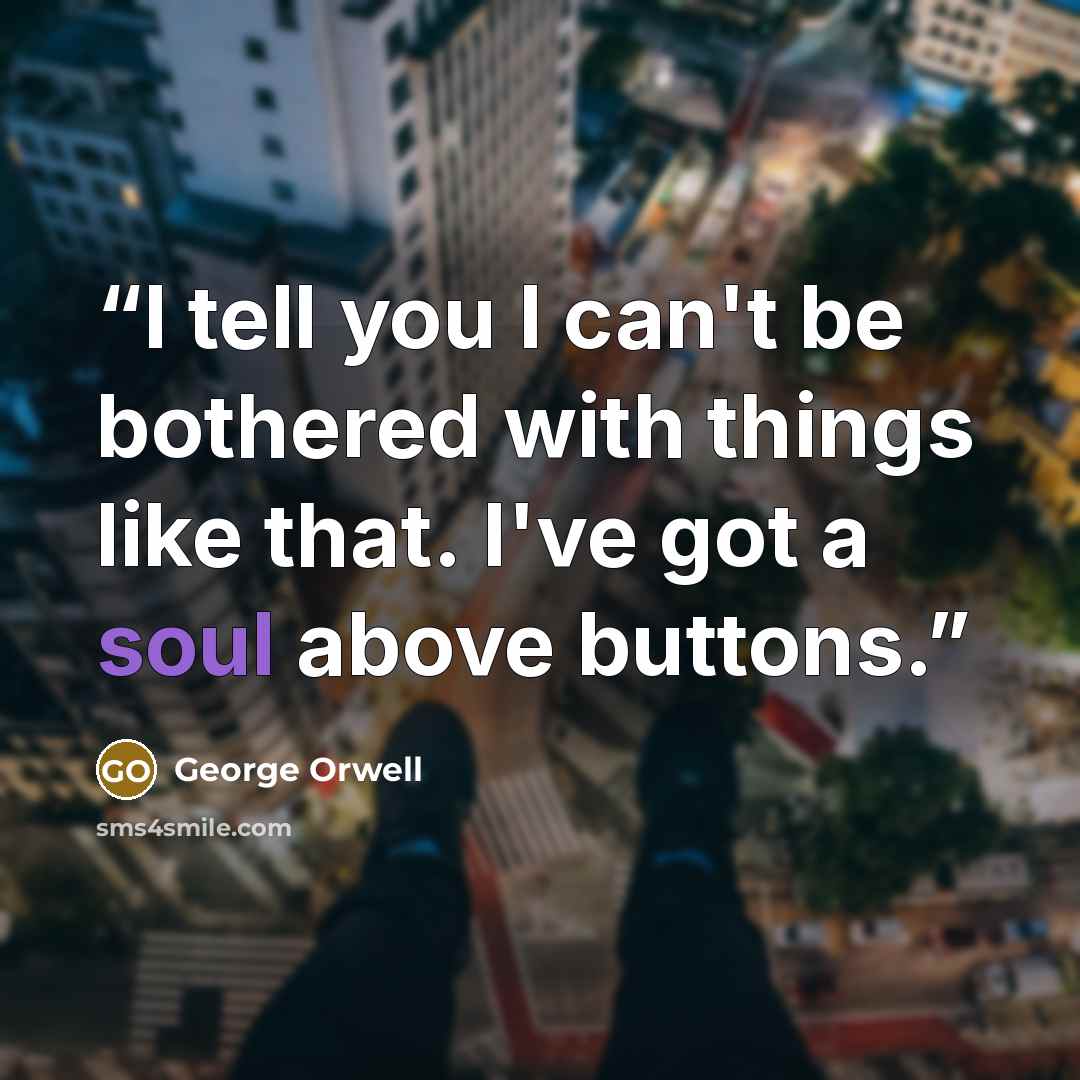 “I tell you I can't be bothered with things like that. I've got a soul above buttons.” quote by George Orwell