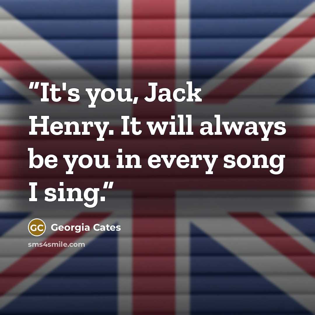 “It's you, Jack Henry. It will always be you in every song I sing.” quote by Georgia Cates