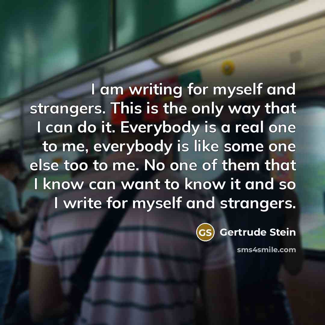 “I am writing for myself and strangers. This is the…” quote by Gertrude Stein