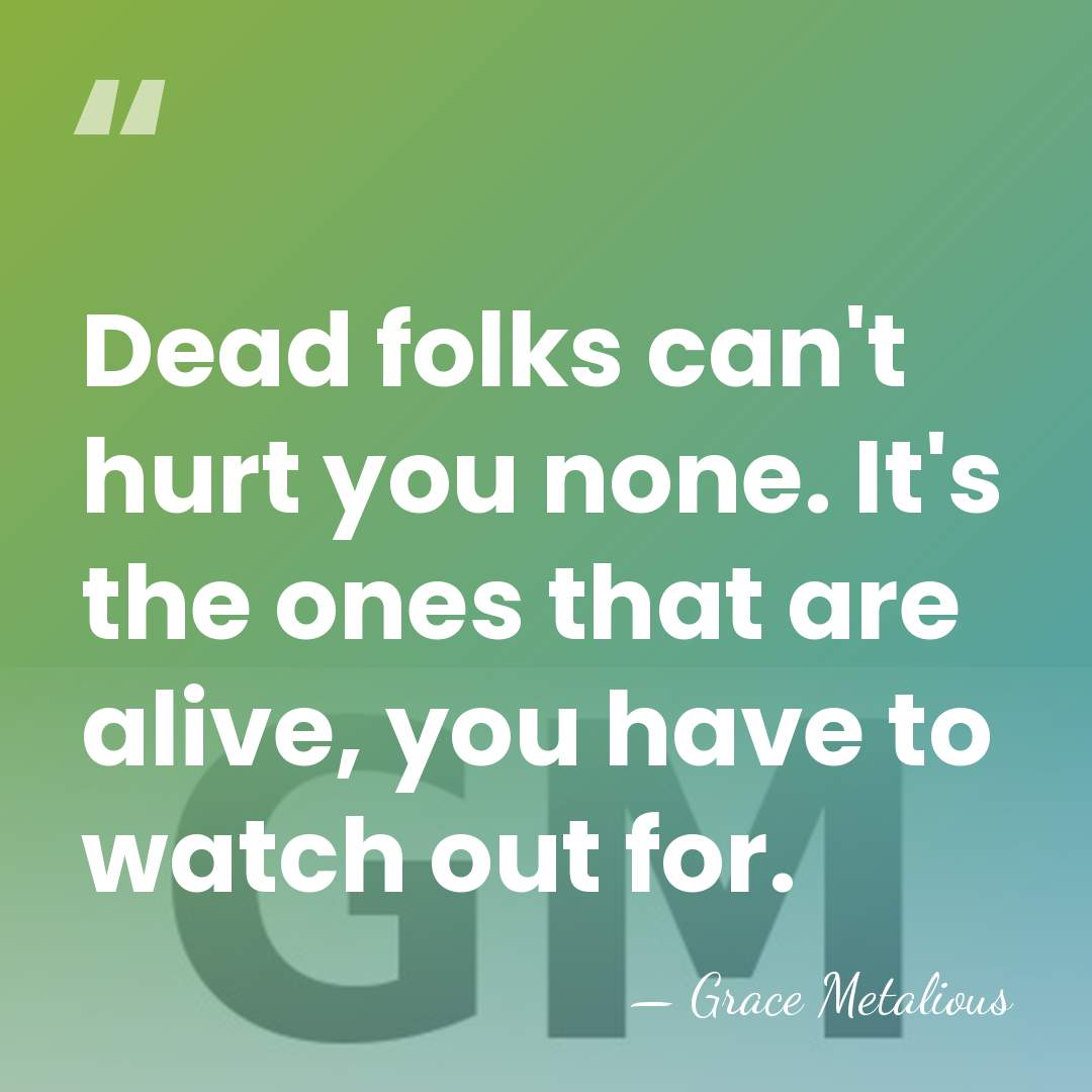 Dead folks can't hurt you none. It's the ones that are alive,&hellip; - Grace Metalious