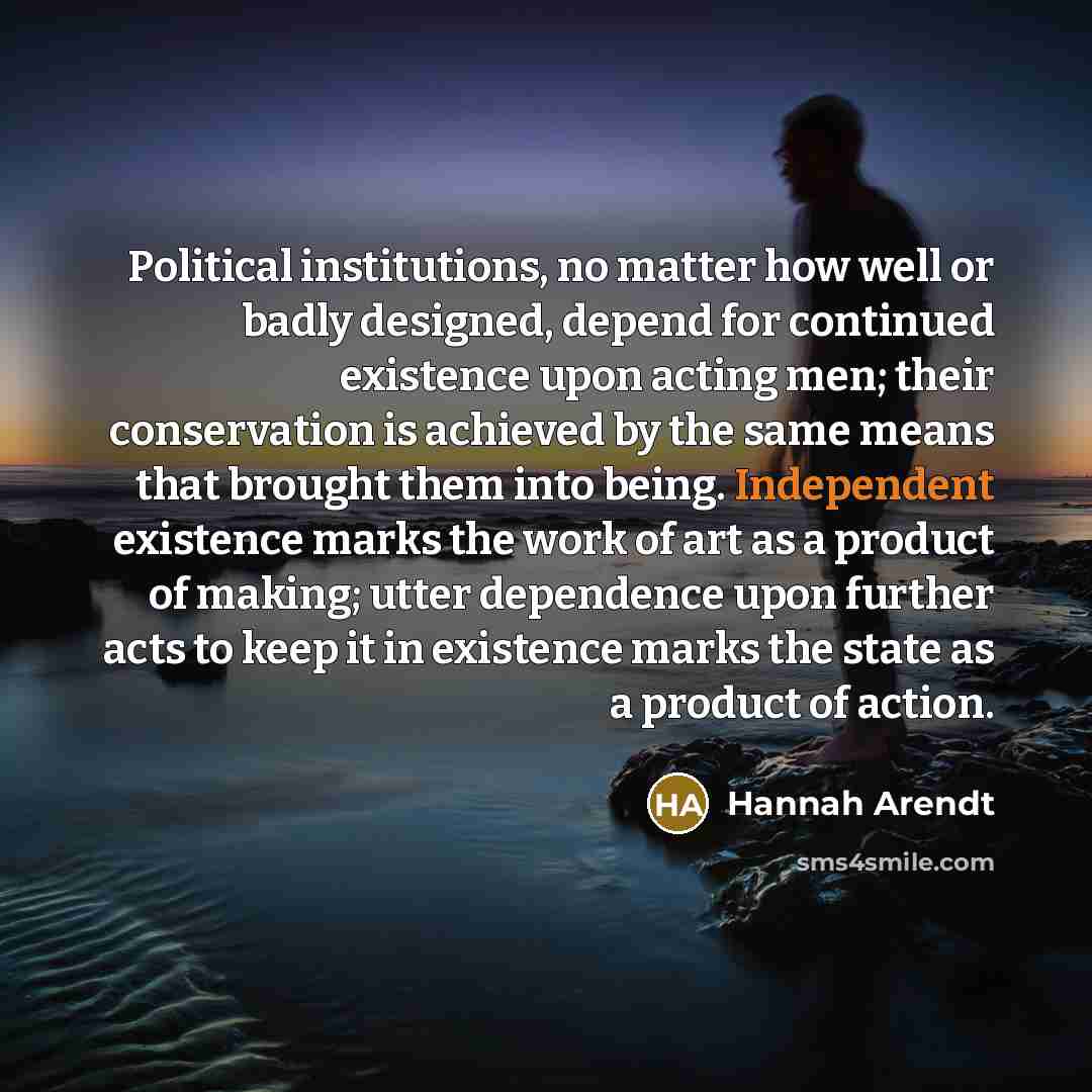 “Political institutions, no matter how well or badly designed, depend…” quote by Hannah Arendt