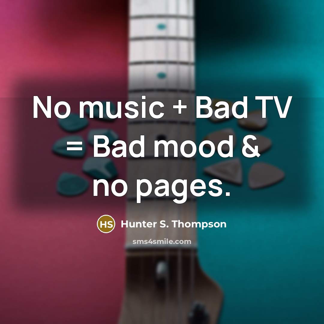 “No music + Bad TV = Bad mood & no…” quote by Hunter S. Thompson