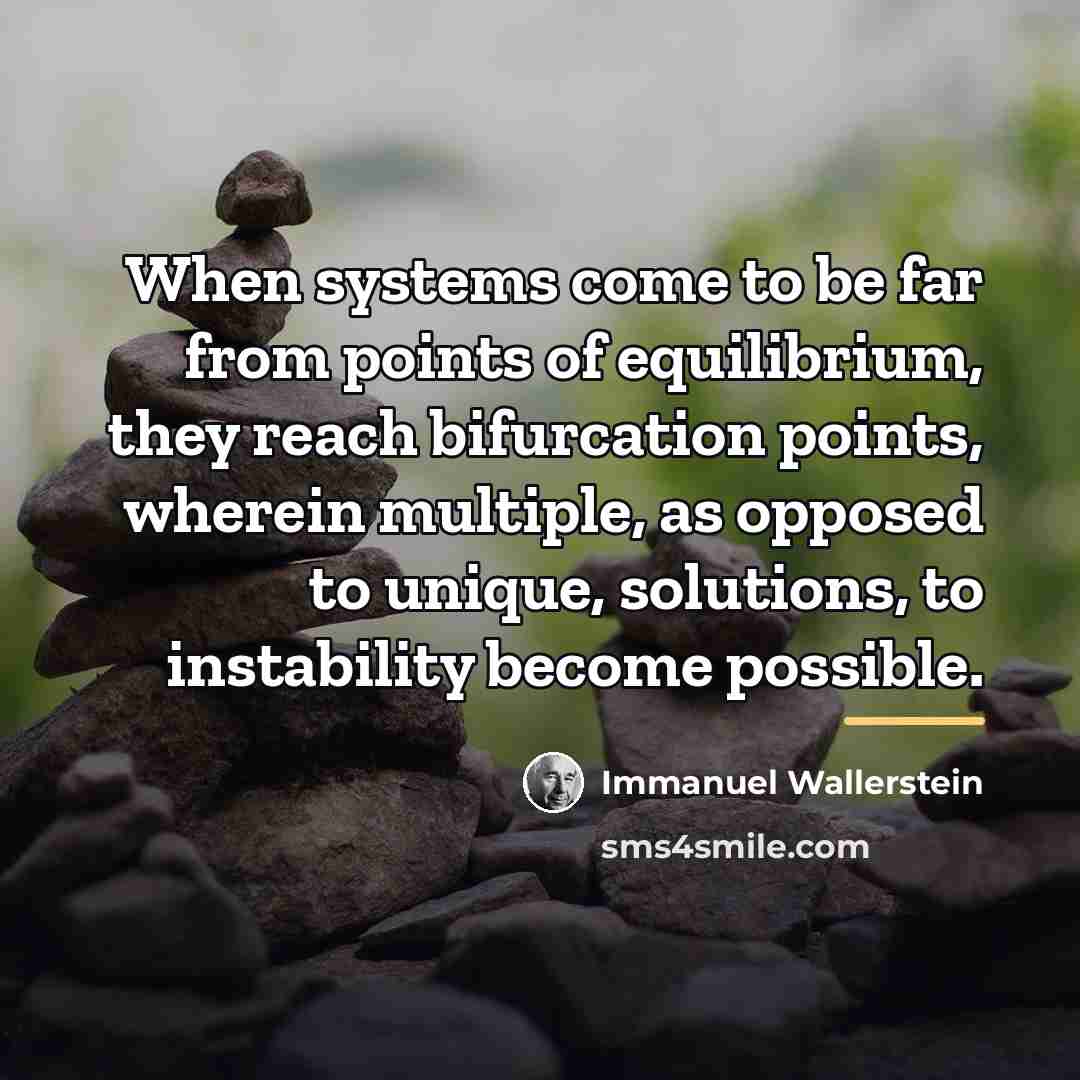 “When systems come to be far from points of equilibrium,…” quote by Immanuel Wallerstein