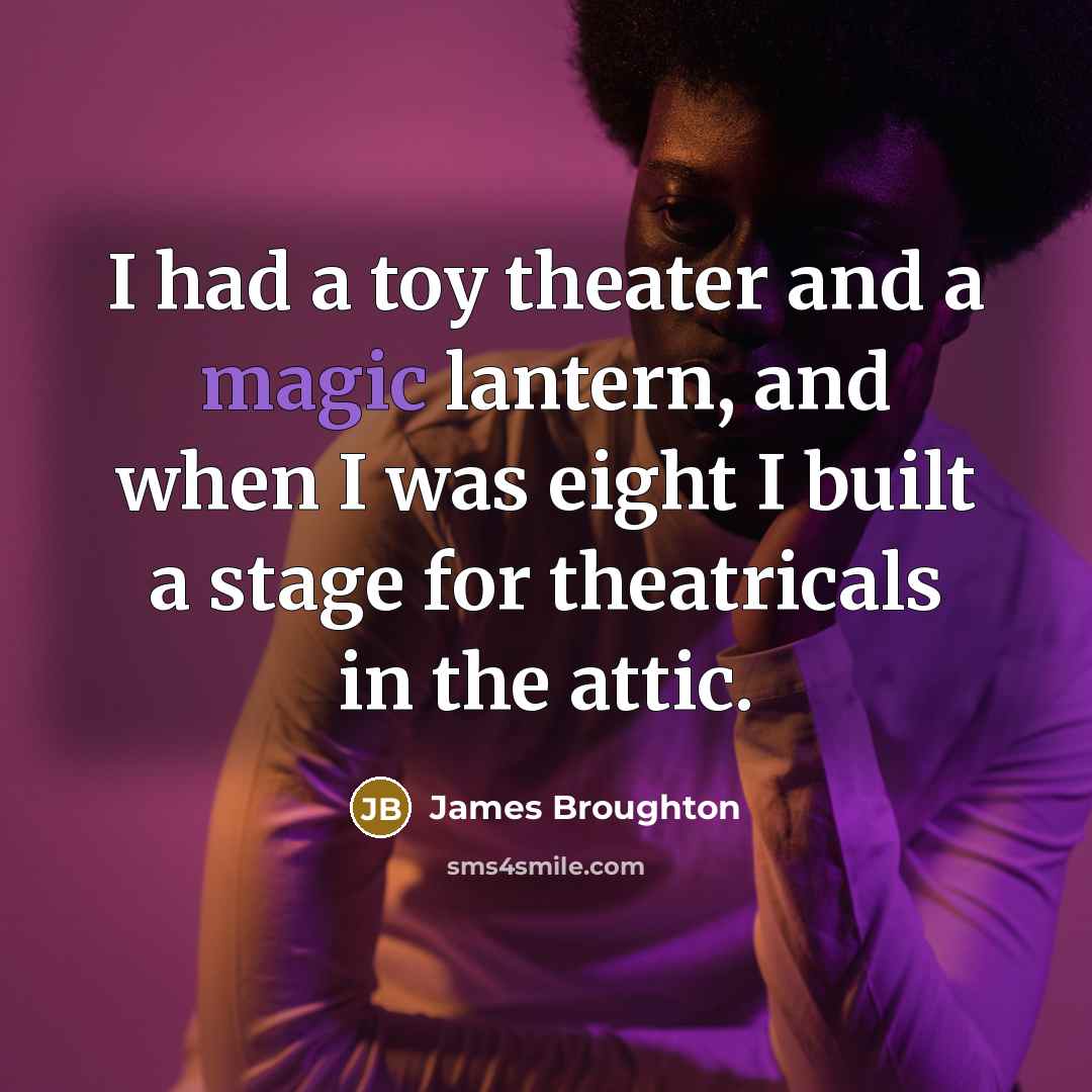 “I had a toy theater and a magic lantern, and when I was eight I built a stage for theatricals in the attic.” quote by James Broughton
