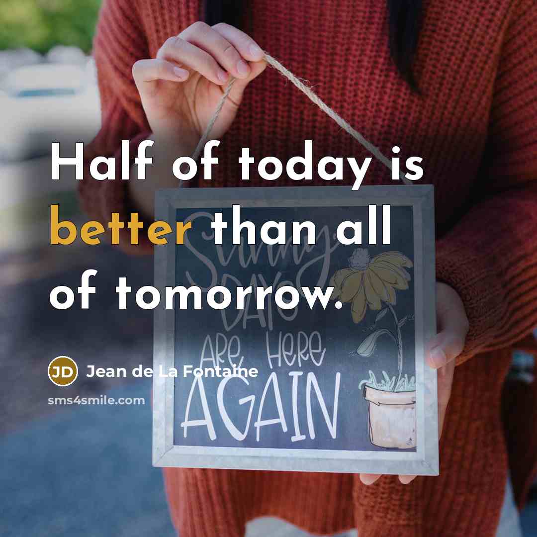 “Half of today is better than all of tomorrow.” quote by Jean de La Fontaine