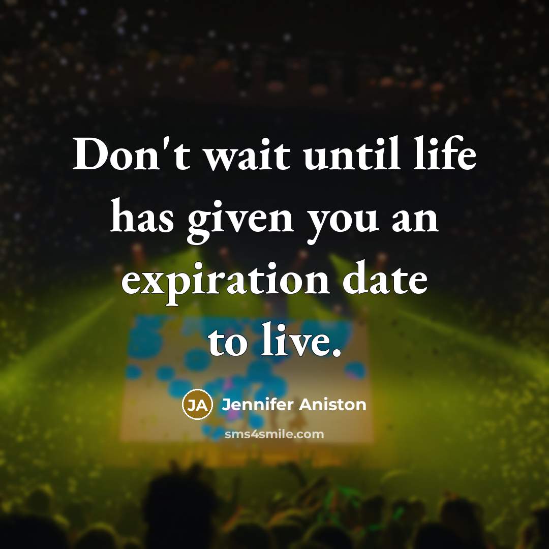 “Don't wait until life has given you an expiration date to live.” quote by Jennifer Aniston
