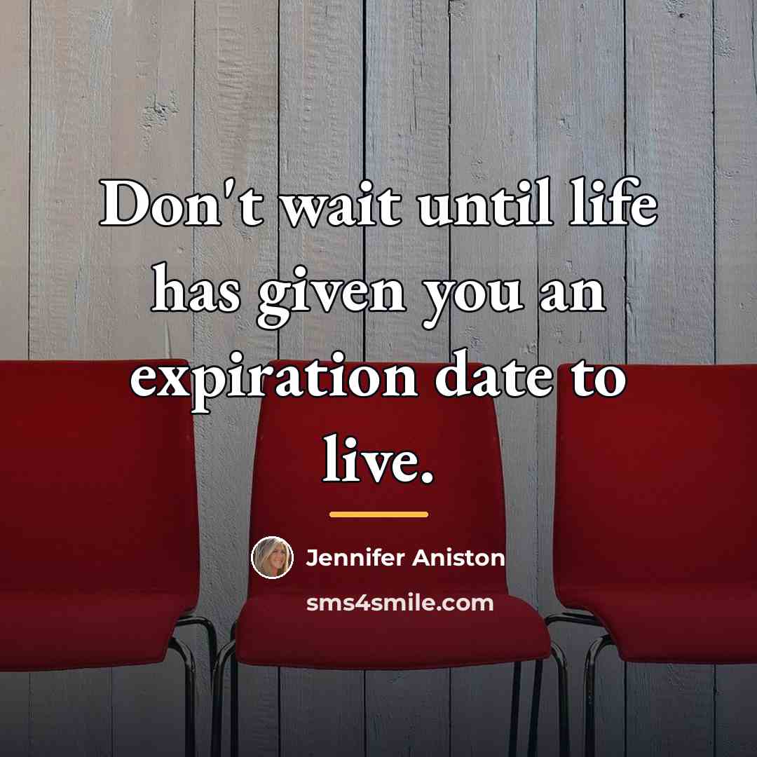 “Don't wait until life has given you an expiration date…” quote by Jennifer Aniston