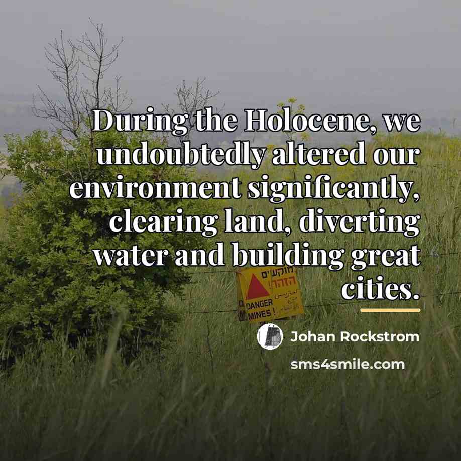 “During the Holocene, we undoubtedly altered our environment significantly, clearing…” quote by Johan Rockstrom