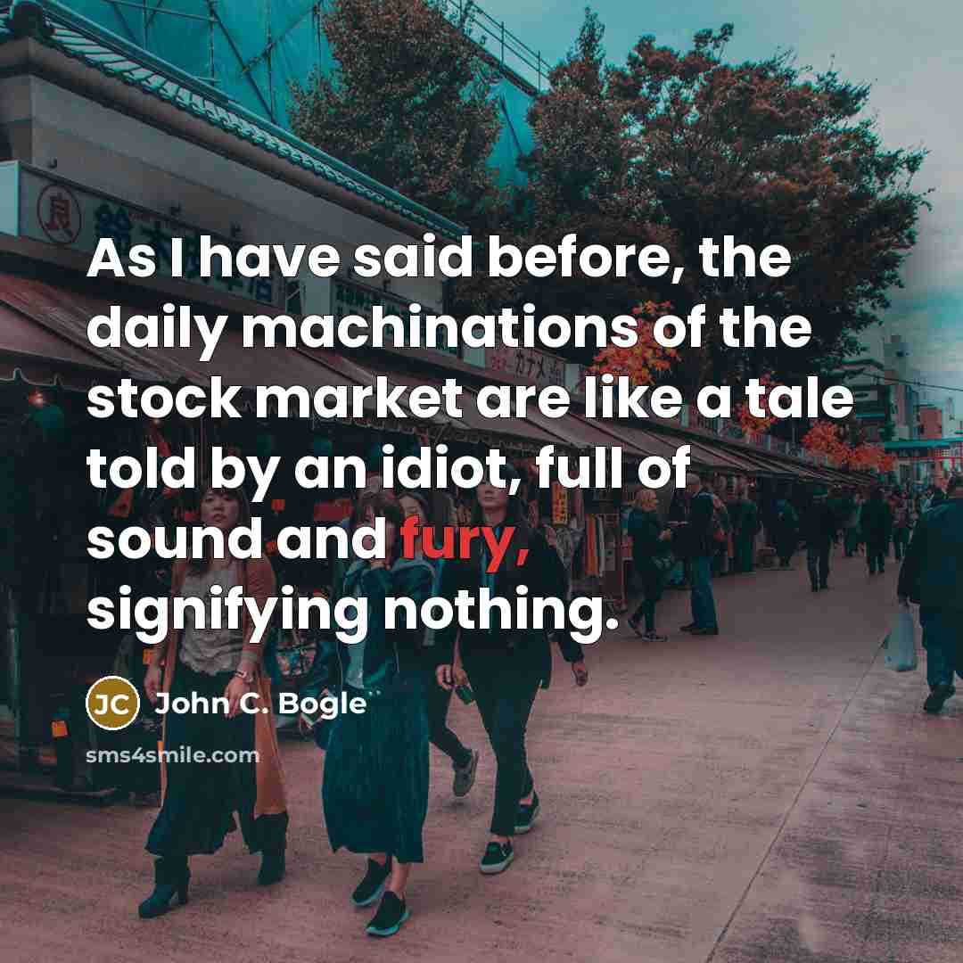 “As I have said before, the daily machinations of the…” quote by John C. Bogle