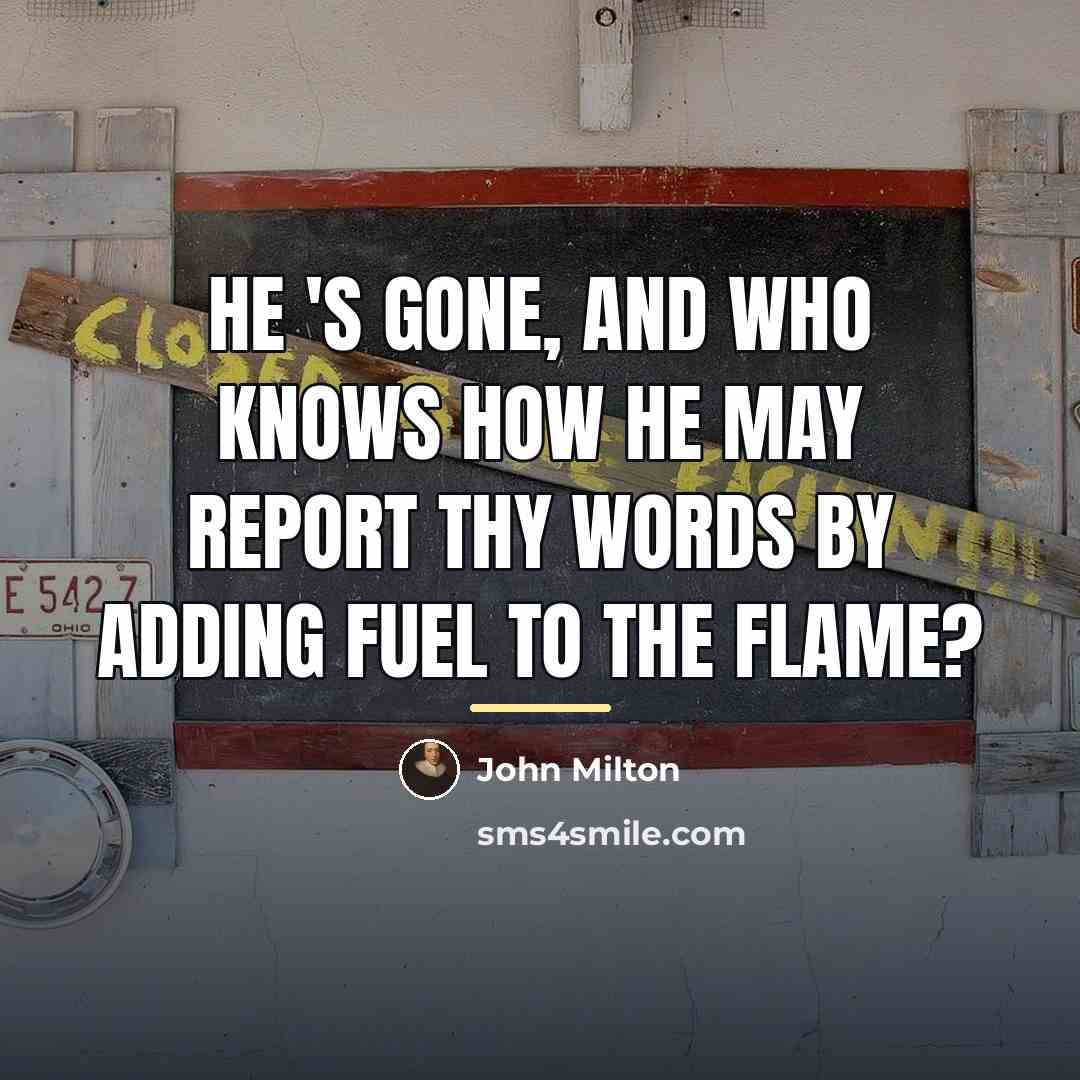 “He 's gone, and who knows how he may report…” quote by John Milton