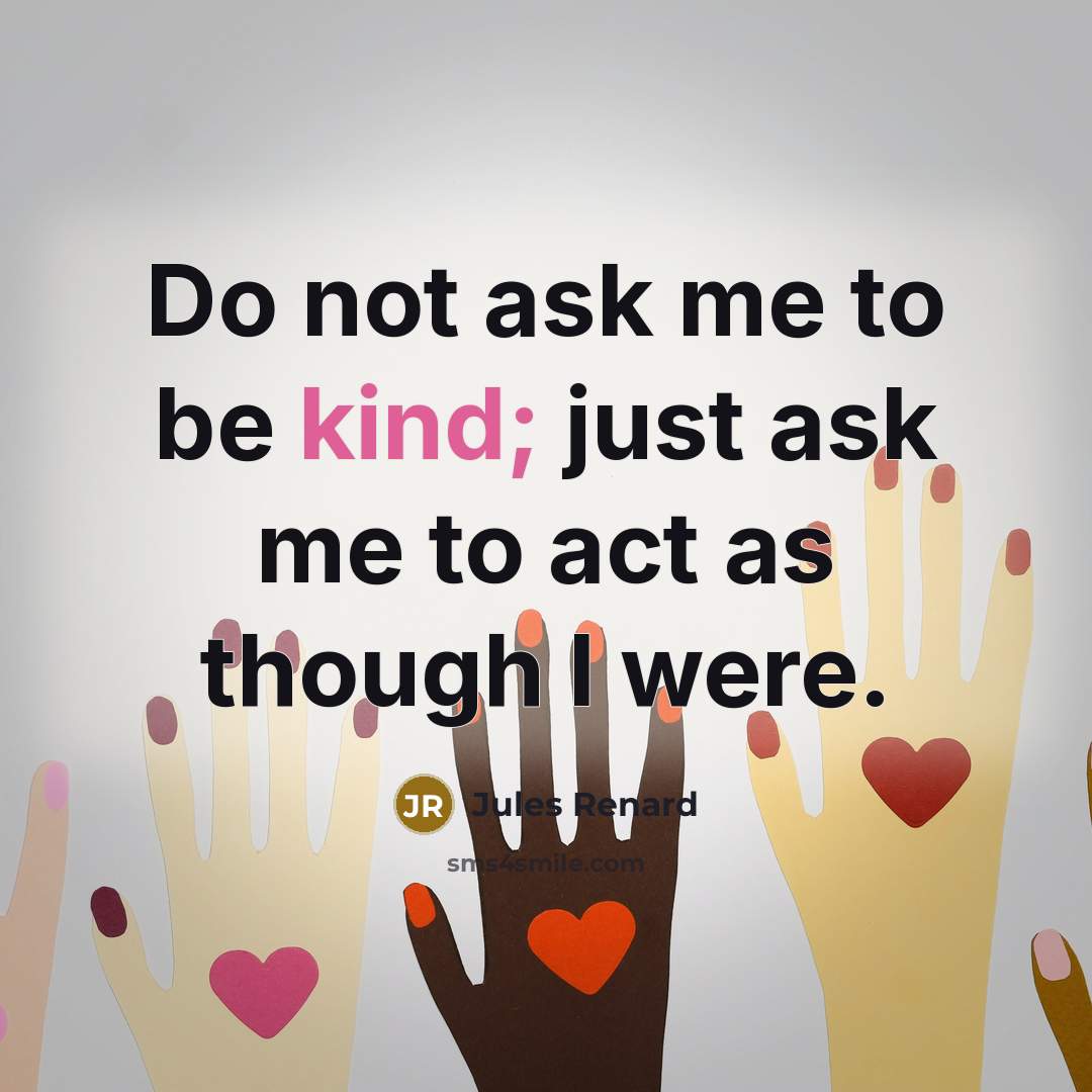 “Do not ask me to be kind; just ask me…” quote by Jules Renard