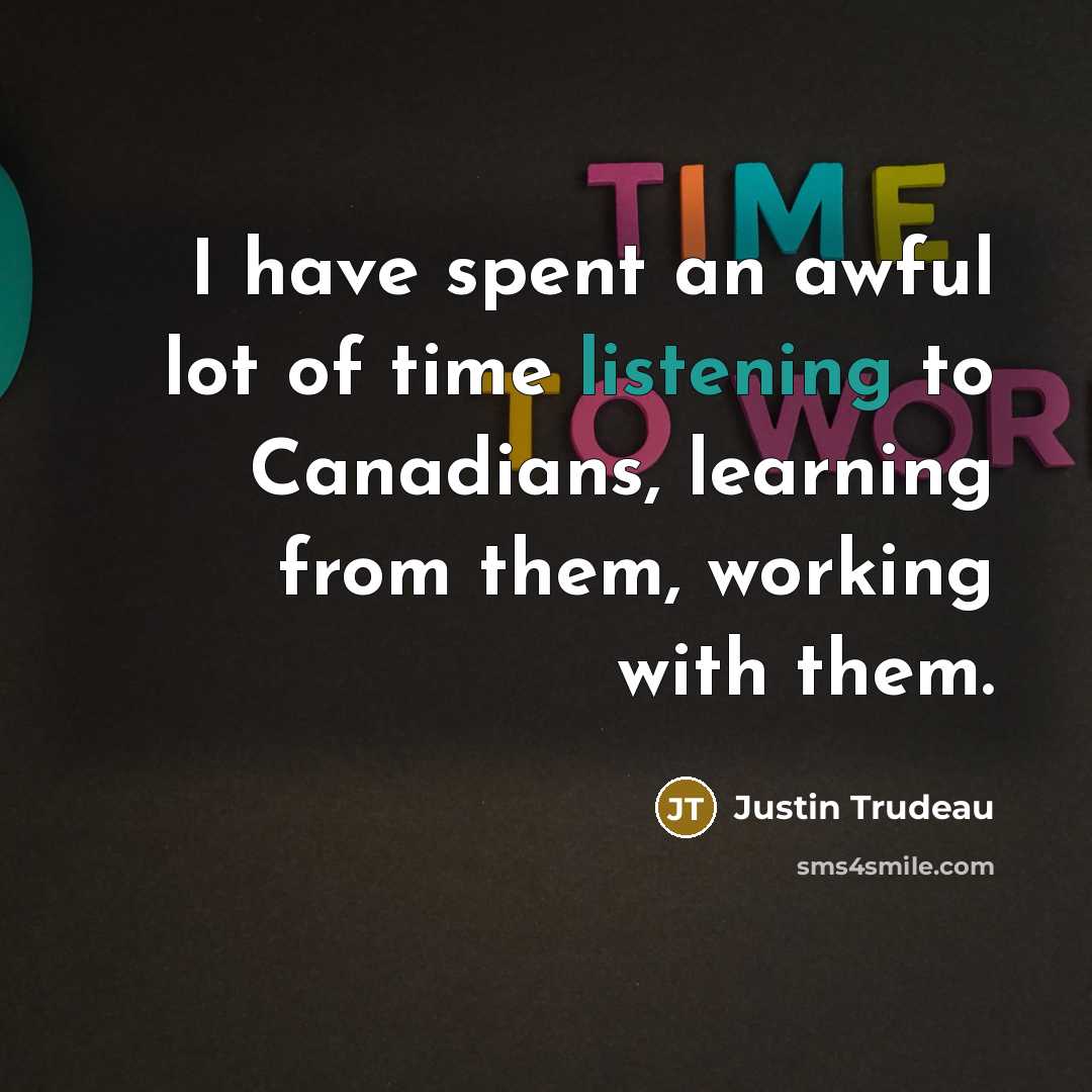 “I have spent an awful lot of time listening to…” quote by Justin Trudeau