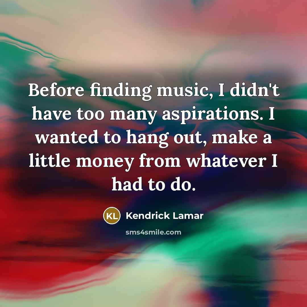 “Before finding music, I didn't have too many aspirations. I…” quote by Kendrick Lamar