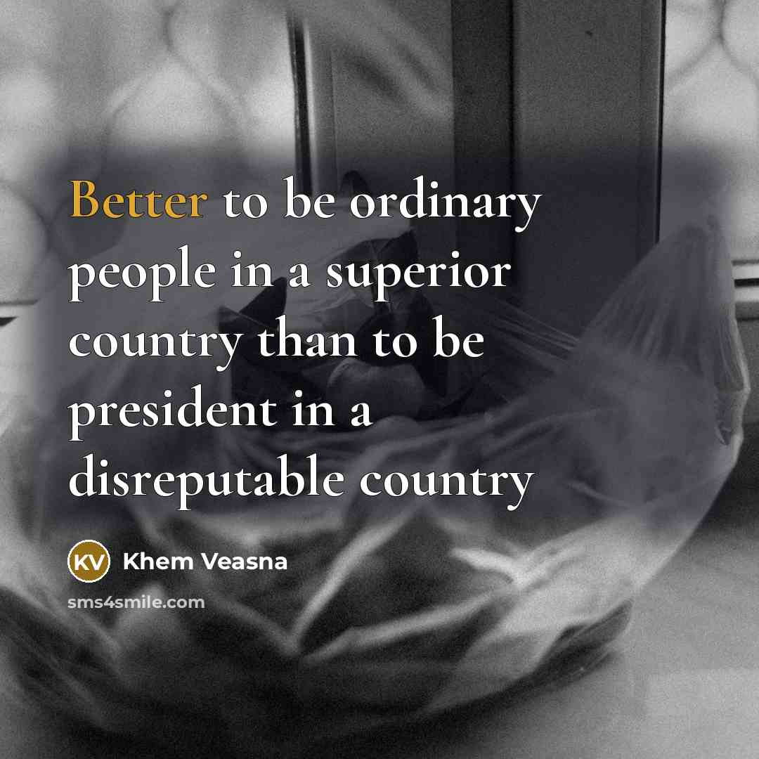 “Better to be ordinary people in a superior country than to be president in a disreputable country” quote by Khem Veasna
