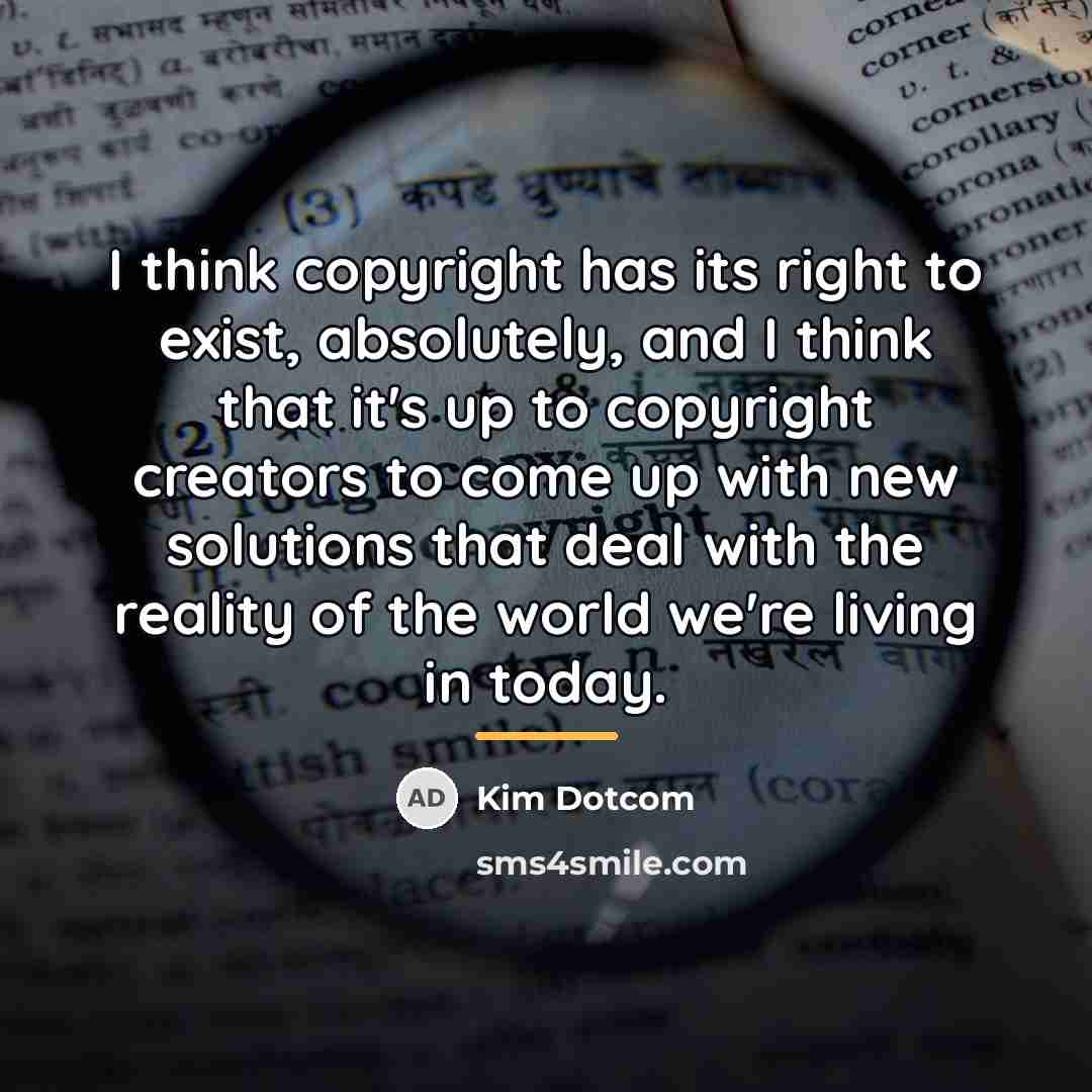 “I think copyright has its right to exist, absolutely, and…” quote by Kim Dotcom