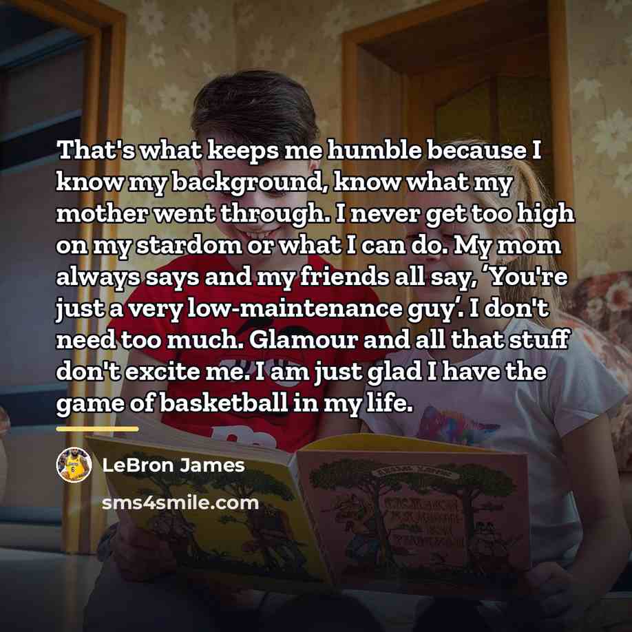 “That's what keeps me humble because I know my background,…” quote by LeBron James