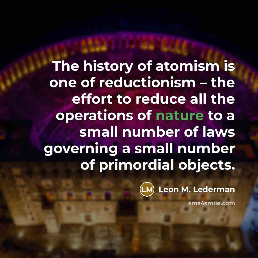 “The history of atomism is one of reductionism – the…” quote by Leon M. Lederman