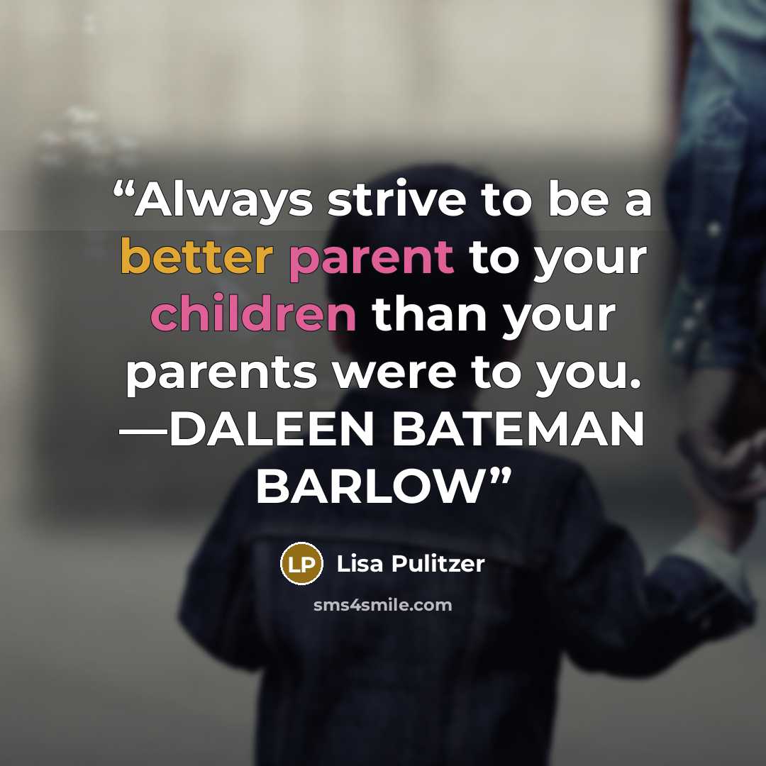“Always strive to be a better parent to your children than your parents were to you. —DALEEN BATEMAN BARLOW” quote by Lisa Pulitzer