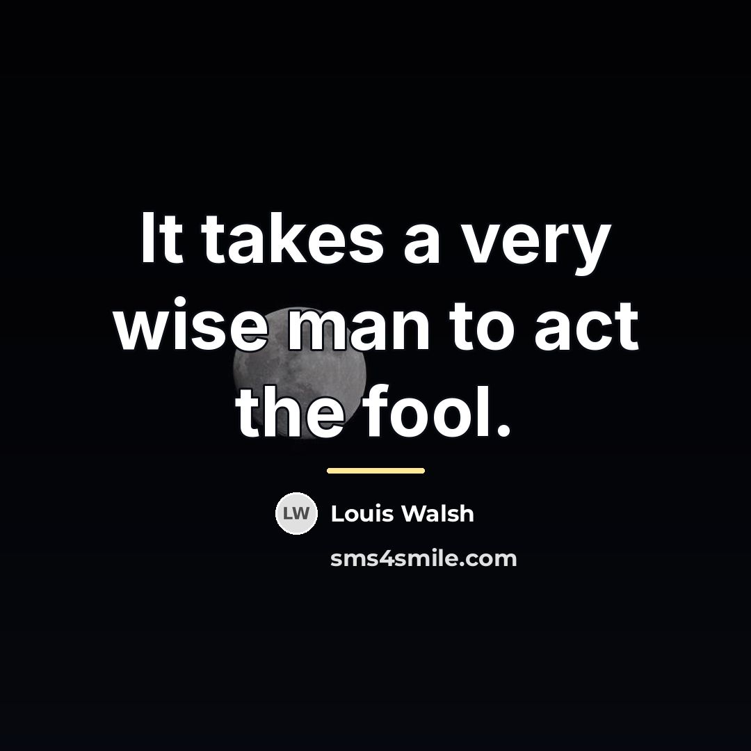 “It takes a very wise man to act the fool.…” quote by Louis Walsh