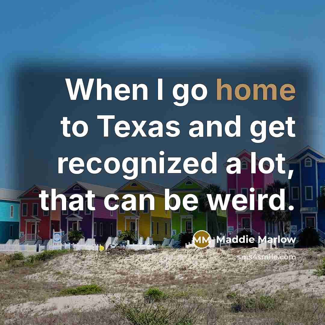 “When I go home to Texas and get recognized a…” quote by Maddie Marlow