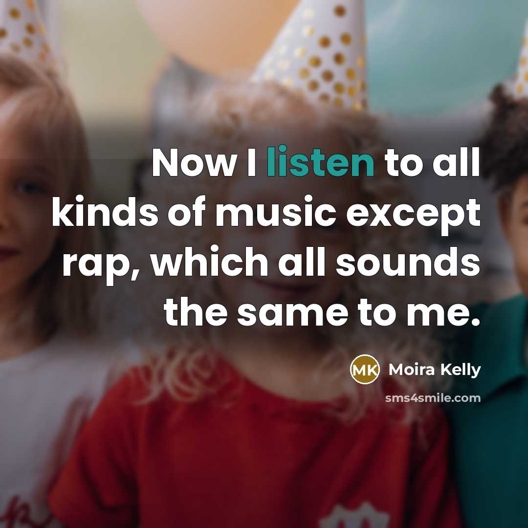 “Now I listen to all kinds of music except rap,…” quote by Moira Kelly