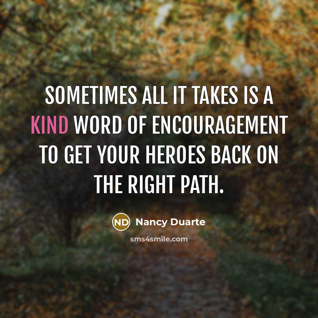“Sometimes all it takes is a kind word of encouragement…” quote by Nancy Duarte