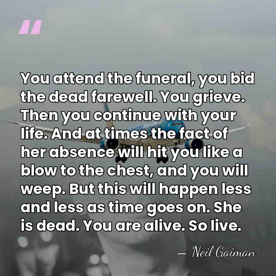 You attend the funeral, you bid the dead farewell. You grieve. Then&hellip; - Neil Gaiman