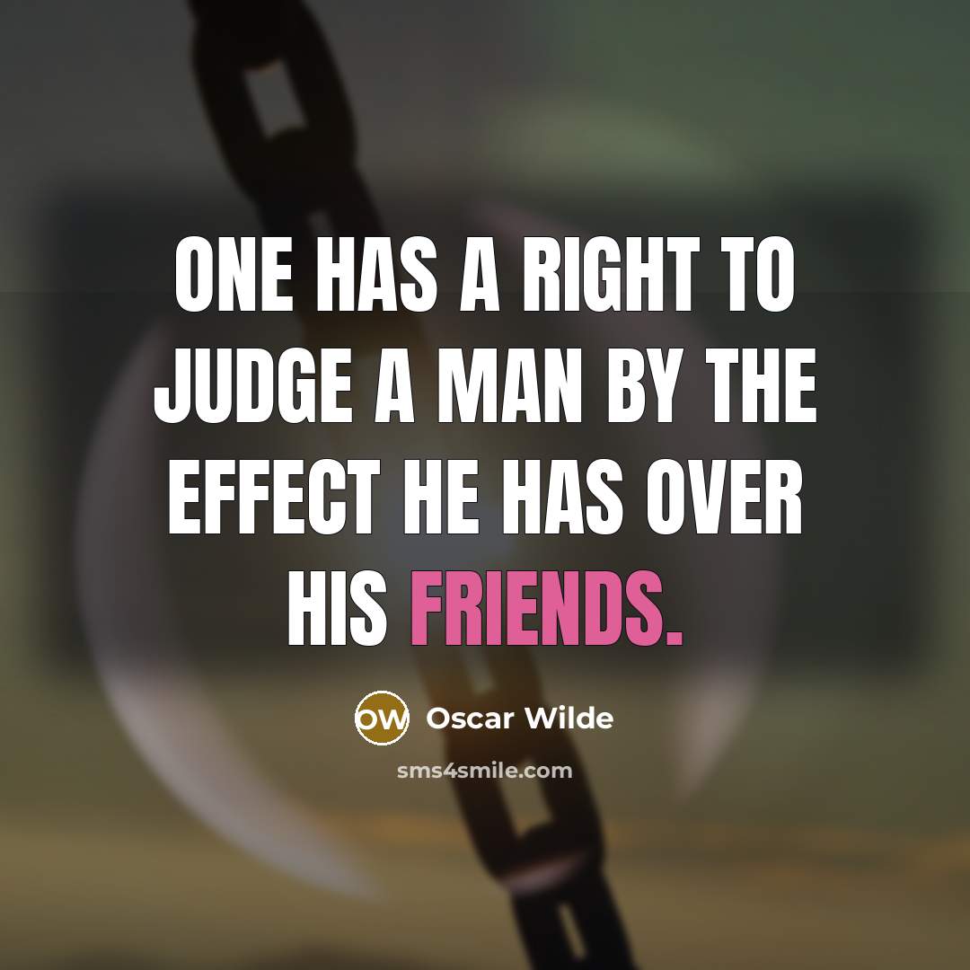 “One has a right to judge a man by the effect he has over his friends.” quote by Oscar Wilde